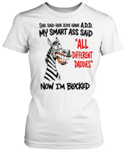 Zebra she said her kids have a.d.d. my smart ass said now i’m blocked  Classic Women's T-shirt