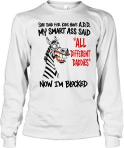 Zebra she said her kids have a.d.d. my smart ass said now i’m blocked  Long Sleeved T-shirt