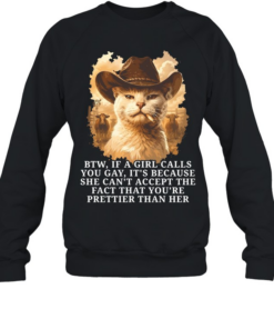 btw if a girl calls you gay it’s because she can’t accept the fact that you’re prettier than her  Unisex Sweatshirt