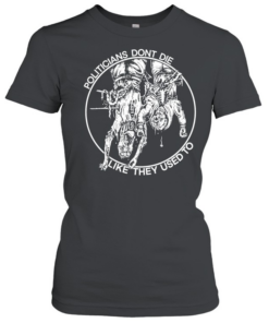 politicians don’t die like they used to  Classic Women's T-shirt