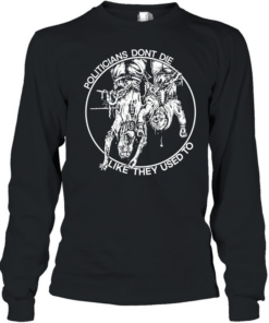 politicians don’t die like they used to  Long Sleeved T-shirt