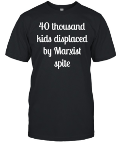 40 thousand kids displaced by Marxist spite  Classic Men's T-shirt