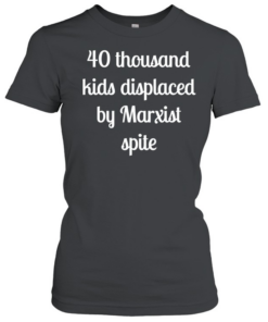 40 thousand kids displaced by Marxist spite  Classic Women's T-shirt