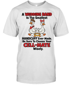 A Wedding Band Is The Smallest Handcuff Ever Made Be Sure To Choose Your Cell Mate Wisely  Classic Men's T-shirt
