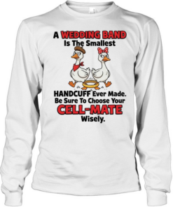 A Wedding Band Is The Smallest Handcuff Ever Made Be Sure To Choose Your Cell Mate Wisely  Long Sleeved T-shirt
