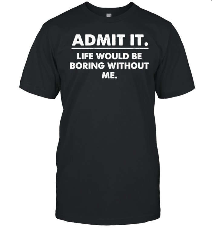 Admit It Life Would Be Boring Without Me Classic Men's T-shirt