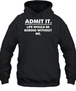 Admit It Life Would Be Boring Without Me Unisex Hoodie