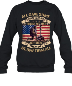 All Gave Some Some Gave All Though We May Not Know Them All We Owe Them All  Unisex Sweatshirt