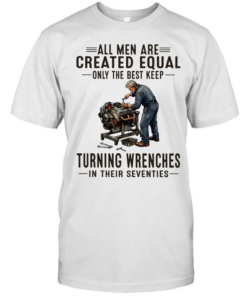 All men are created equal only the best keep turning wrenches in their seventies  Classic Men's T-shirt