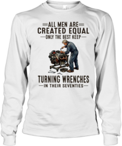All men are created equal only the best keep turning wrenches in their seventies  Long Sleeved T-shirt