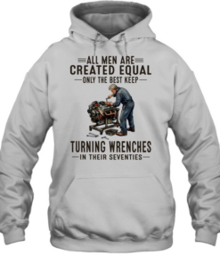All men are created equal only the best keep turning wrenches in their seventies  Unisex Hoodie