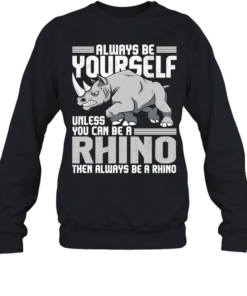 Always be yourself unless you can be a rhino then always be a rhino men T Unisex Sweatshirt