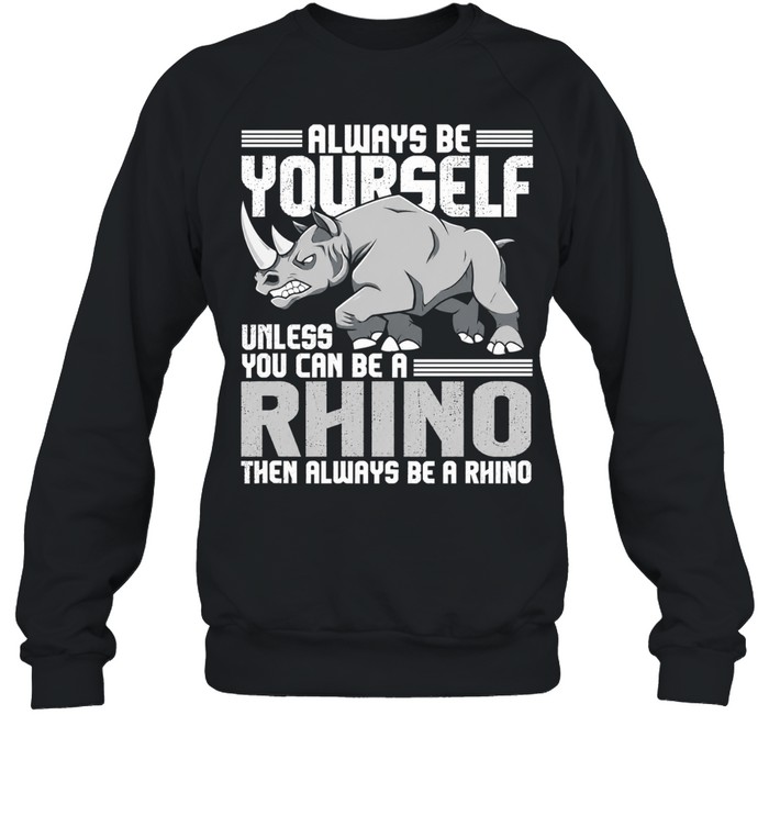 Always be yourself unless you can be a rhino then always be a rhino men T Unisex Sweatshirt