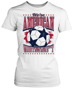 American Soccer Ball we are american we don’t take that shit  Classic Women's T-shirt