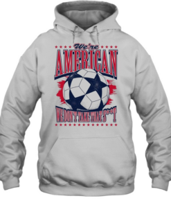 American Soccer Ball we are american we don’t take that shit  Unisex Hoodie