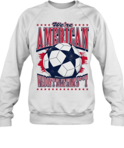 American Soccer Ball we are american we don’t take that shit  Unisex Sweatshirt