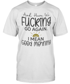 And here we fucking go again I mean good morning T Classic Men's T-shirt