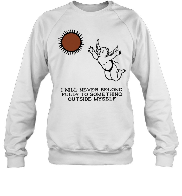 Angel I will never belong fully to some thing outside myself T Unisex Sweatshirt