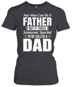 Any Man Can Be A Father Takes Someone Special To Be A Dad Classic Women's T-shirt