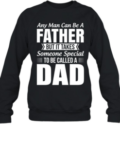 Any Man Can Be A Father Takes Someone Special To Be A Dad Unisex Sweatshirt
