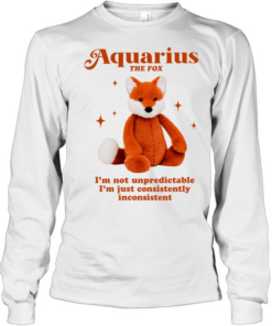 Aquarius the fox I’m not unpredictable I’m just consistently inconsistent  Long Sleeved T-shirt