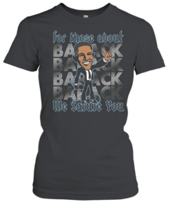 Barack Obama for those about back we salute you Classic Women's T-shirt