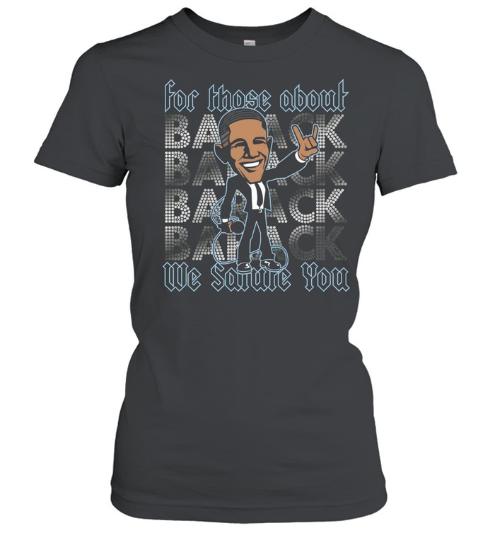 Barack Obama for those about back we salute you Classic Women's T-shirt