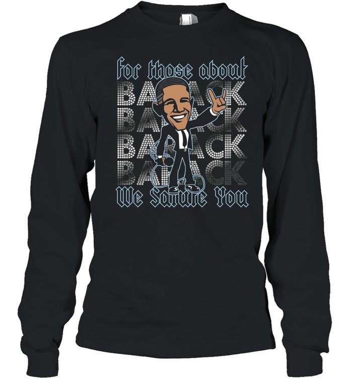Barack Obama for those about back we salute you Long Sleeved T-shirt