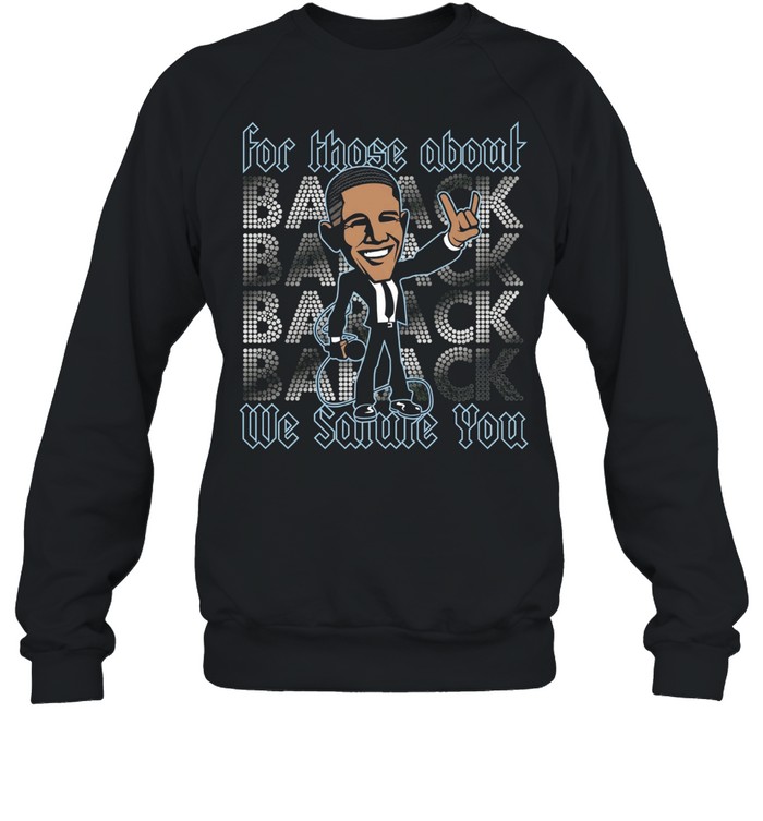 Barack Obama for those about back we salute you Unisex Sweatshirt