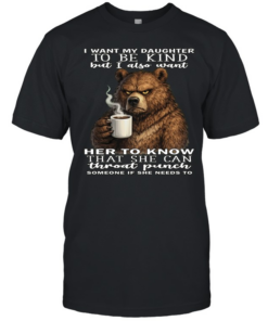 Bear I Want My Daughter To Be Kind But I Also Want Her To Know That She Can Throat Pucnh Someone If She Needs To T Classic Men's T-shirt