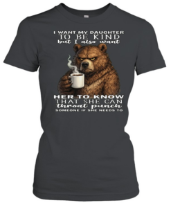 Bear I Want My Daughter To Be Kind But I Also Want Her To Know That She Can Throat Pucnh Someone If She Needs To T Classic Women's T-shirt