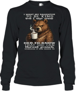 Bear I Want My Daughter To Be Kind But I Also Want Her To Know That She Can Throat Pucnh Someone If She Needs To T Long Sleeved T-shirt
