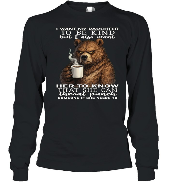 Bear I Want My Daughter To Be Kind But I Also Want Her To Know That She Can Throat Pucnh Someone If She Needs To T Long Sleeved T-shirt