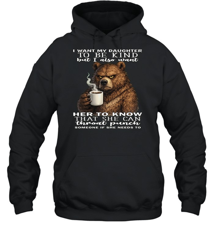 Bear I Want My Daughter To Be Kind But I Also Want Her To Know That She Can Throat Pucnh Someone If She Needs To T Unisex Hoodie