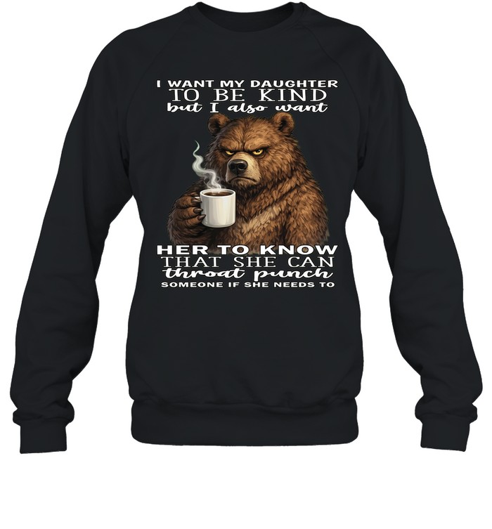 Bear I Want My Daughter To Be Kind But I Also Want Her To Know That She Can Throat Pucnh Someone If She Needs To T Unisex Sweatshirt