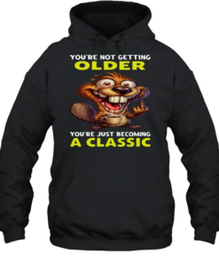 Beaver You're Not Getting Older You're Just Becoming A Classic  Unisex Hoodie