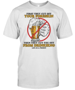 Beer first they cut off your foreskin then they cut you off from drinking life is a prison  Classic Men's T-shirt