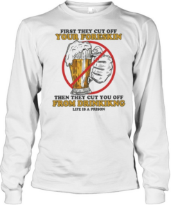 Beer first they cut off your foreskin then they cut you off from drinking life is a prison Long Sleeved T-shirt