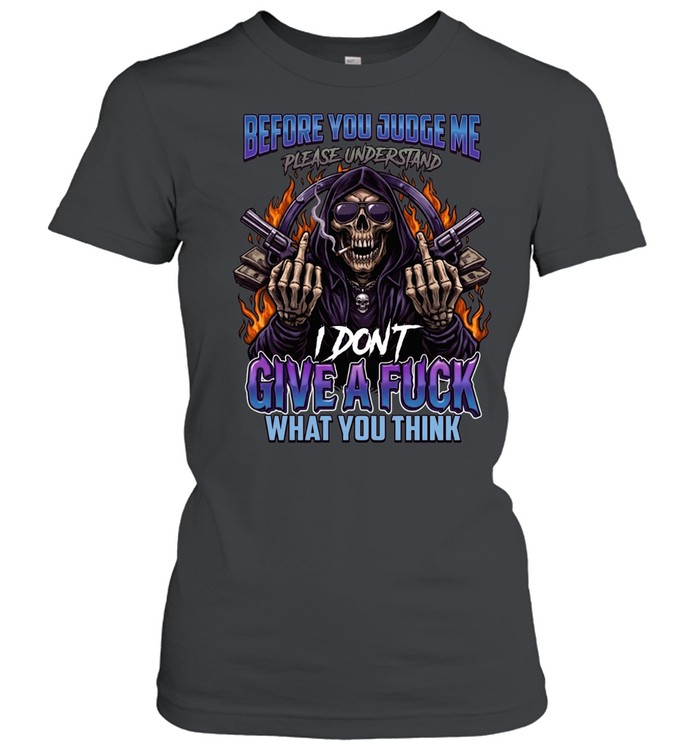Before You Judge Me Please Understand I Don't Give A Fuck What You Think Classic Women's T-shirt