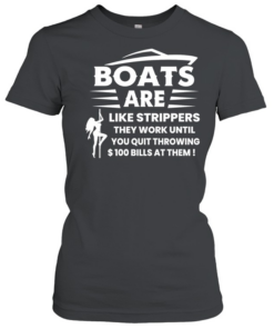 Boats are like strippers they work until you quit throwing 100 bills at them  Classic Women's T-shirt