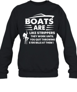 Boats are like strippers they work until you quit throwing 100 bills at them  Unisex Sweatshirt