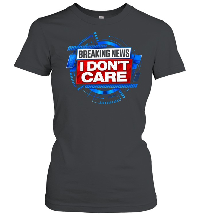 Breaking news I don’t care Classic Women's T-shirt