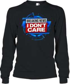 Breaking news I don’t care Long Sleeved T-shirt
