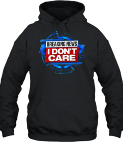 Breaking news I don’t care Unisex Hoodie