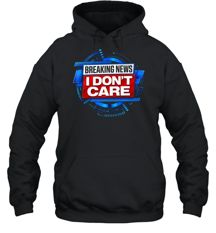 Breaking news I don’t care Unisex Hoodie