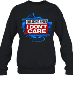 Breaking news I don’t care Unisex Sweatshirt