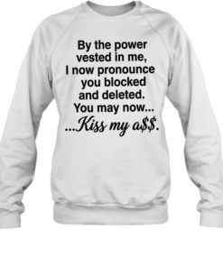 By the power vested in me I now pronounce you blocked and deleted you may now kiss my ass  Unisex Sweatshirt