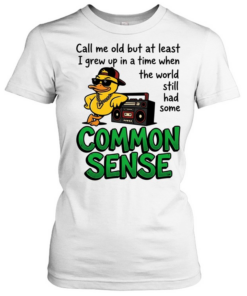 Call me old but at least I grew up inatimewhen the world still had some common sense Classic Women's T-shirt