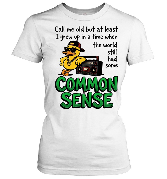 Call me old but at least I grew up inatimewhen the world still had some common sense Classic Women's T-shirt