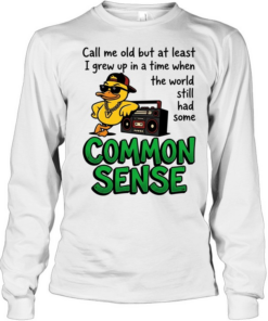 Call me old but at least I grew up inatimewhen the world still had some common sense Long Sleeved T-shirt
